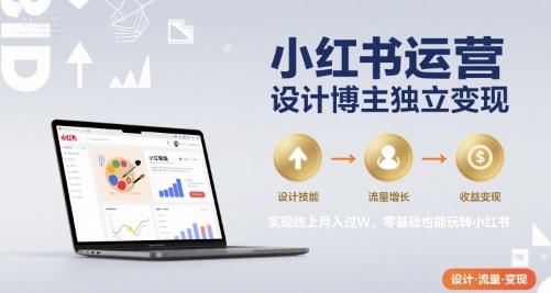 小红书运营设计博主独立变现,实现线上月入过W,零基础也能玩转小红书-52项目站