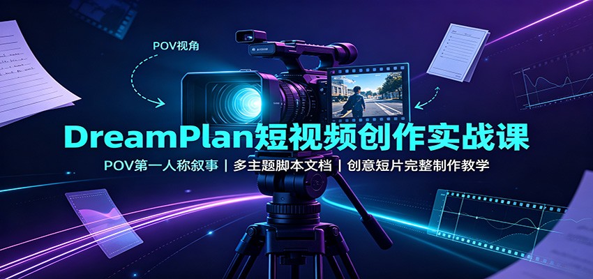 DreamPlan短视频创作实战课：POV第一人称叙事，多主题脚本文档，创意短片完整制作教学-52项目站