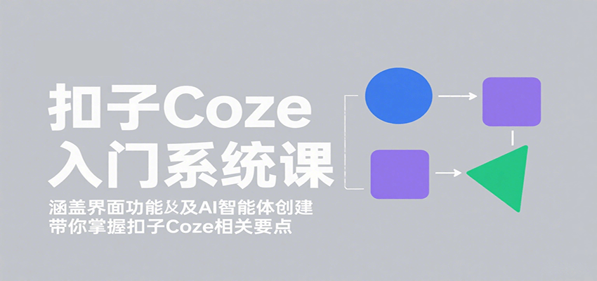 扣子Coze入门系统课:涵盖界面功能及AI智能体创建,带你掌握扣子Coze相关要点-52项目站