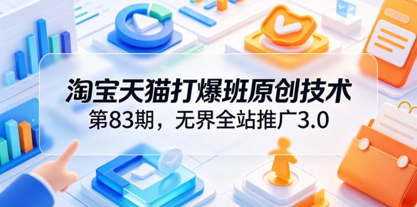 淘宝天猫打爆班原创技术第83期，无界全站推广3.0，实现店铺高投产爆单增收-52项目站