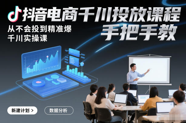 抖音电商千川投放课程，从不会投到精准爆，千川实操课，手把手教-52项目站