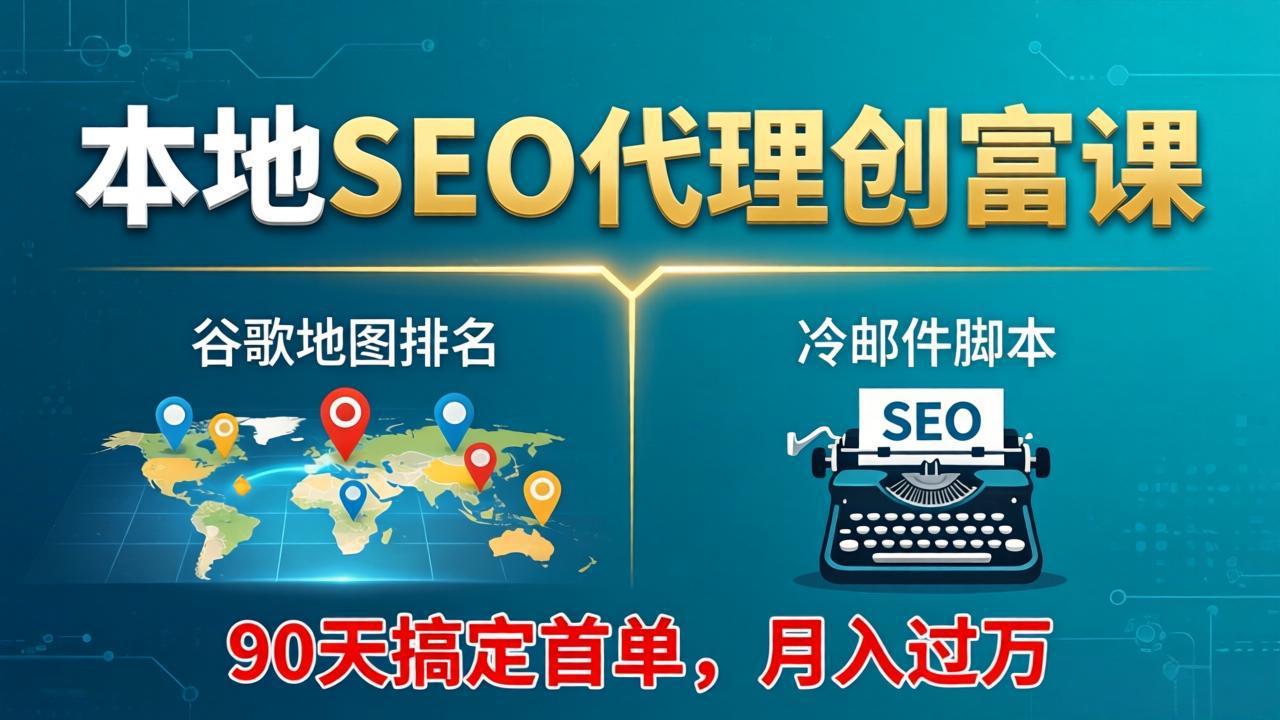 本地SEO代理创富课：谷歌地图排名+冷邮件脚本，90天搞定首单，月入过万实战体系-52项目站