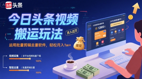 今日头条视频搬运玩法，运用批量剪辑去重软件，轻松月入1w+-52项目站
