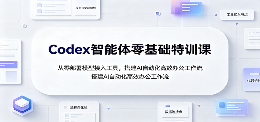 Codex智能体零基础特训课：从零部署模型接入工具，搭建AI自动化高效办公工作流-52项目站
