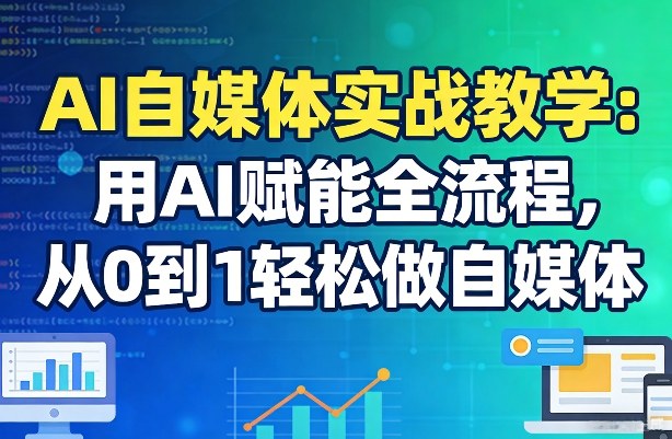 AI自媒体实战教学：用AI赋能全流程，从0到1轻松做自媒体-52项目站