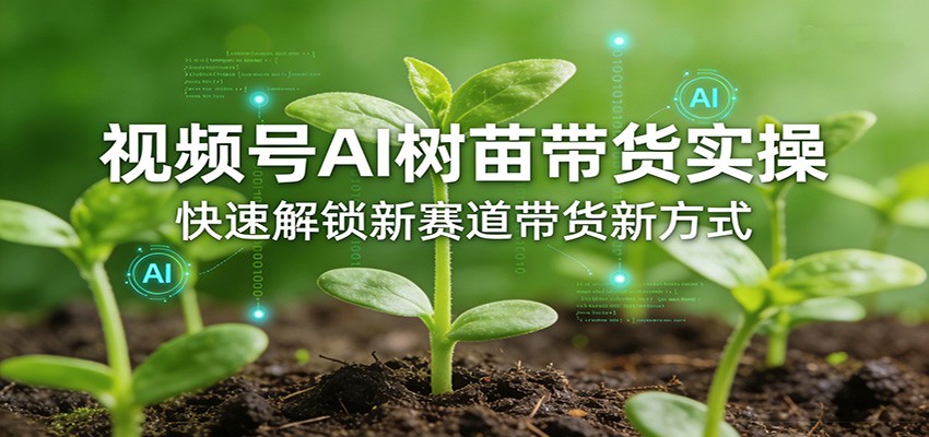 视频号AI树苗带货实操，快速解锁新赛道带货新方式-52项目站