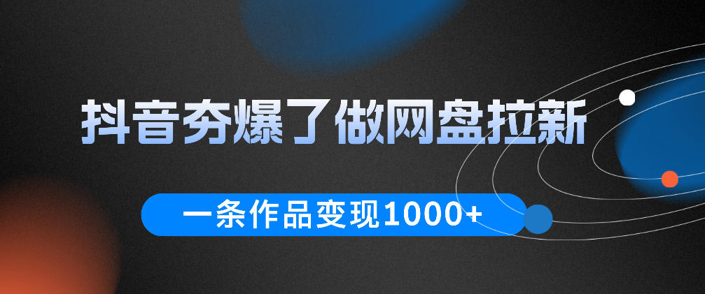抖音夯爆了做网盘拉新,一条作品轻松10W+流量,变现1k+,看完即可上手操作-52项目站
