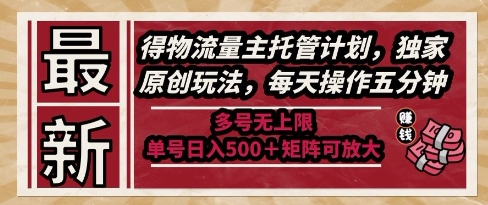 最新得物流量主托管计划,独家原创玩法,每天操作五分钟,多号无上限,单号日入5张+矩阵可放大【揭秘】-52项目站