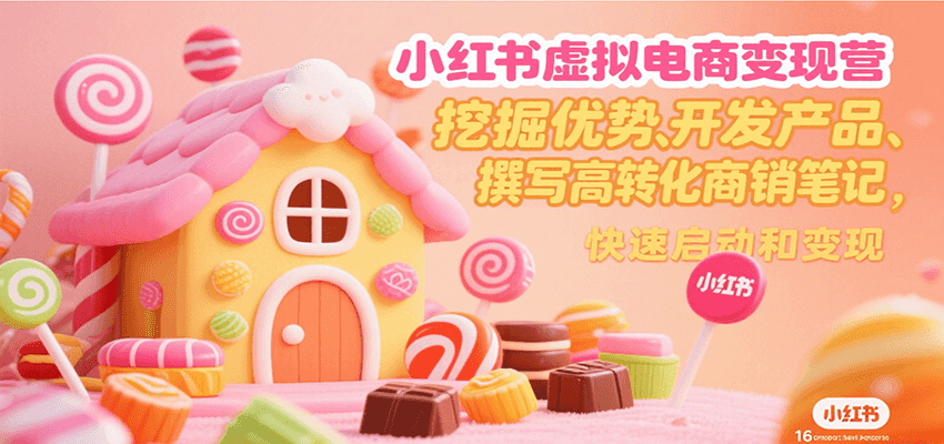 小红书虚拟电商变现营，挖掘优势、开发产品、撰写高转化商销笔记，快速启动和变现-52项目站