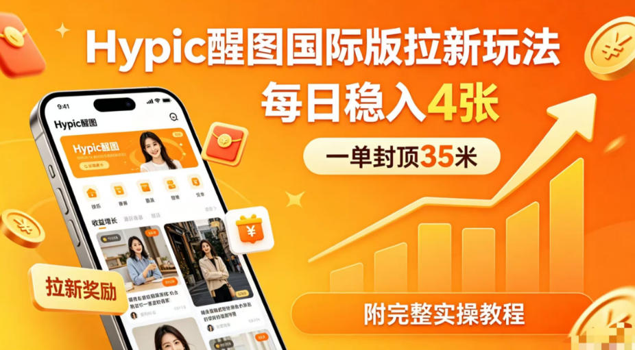 一单封顶35米，实测Hypic醒图国际版拉新玩法，每日稳入4张(附完整实操教程)-52项目站