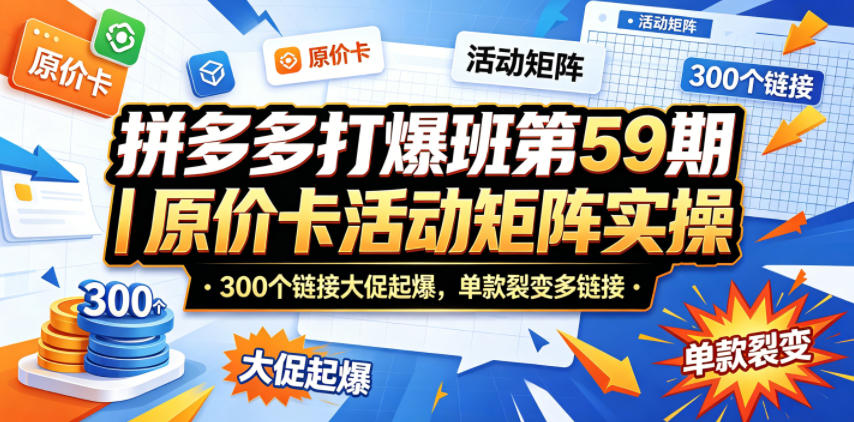 拼多多打爆班第59期｜原价卡活动矩阵实操，300个链接大促起爆，单款裂变多链接-52项目站