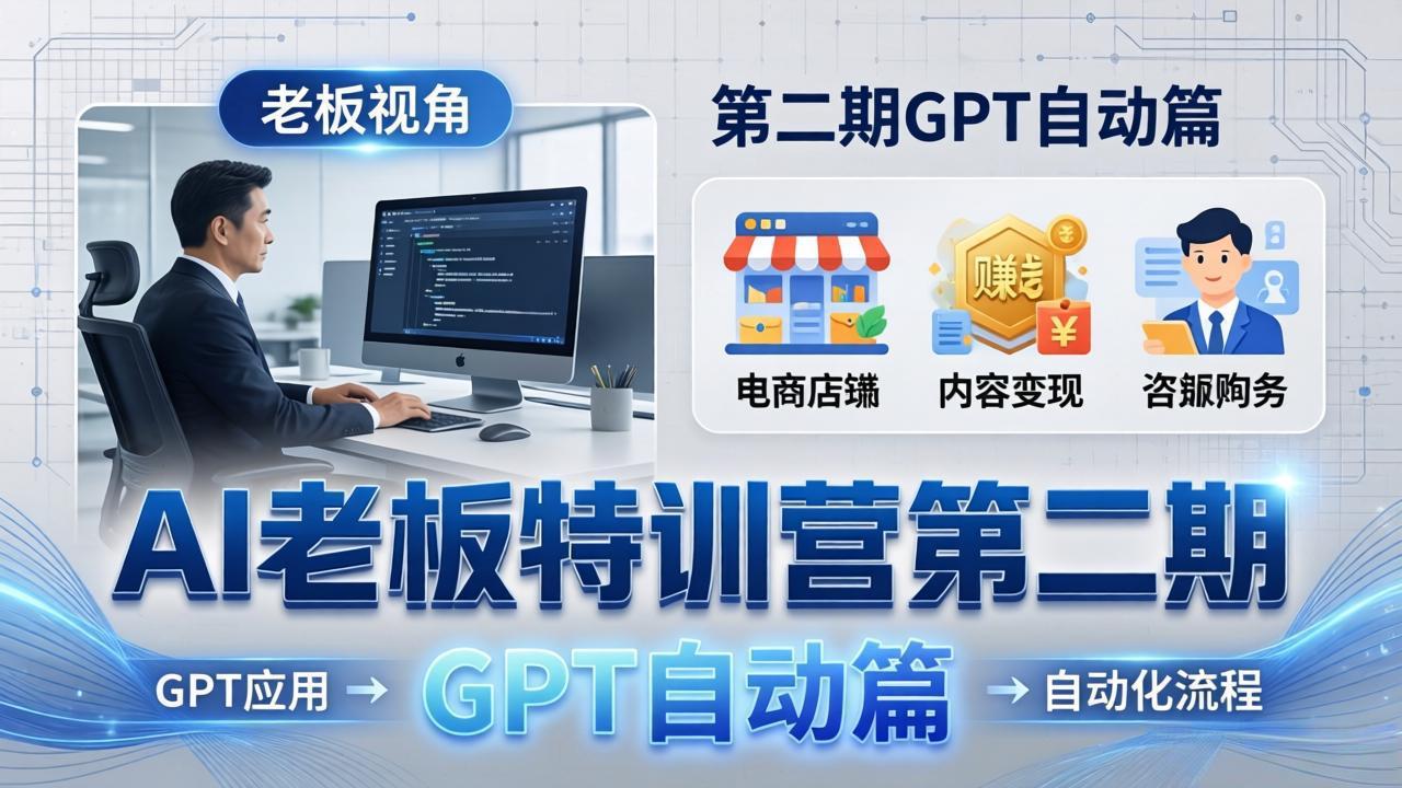AI老板特训营第二期GPT自动篇：GPT应用+赚钱案例+自动化流程，老板AI降本增效课-52项目站