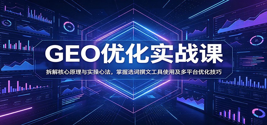 GEO优化实战课:拆解核心原理与实操心法,掌握选词撰文工具使用及多平台优化技巧-52项目站