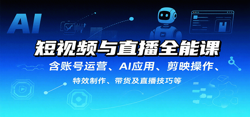 短视频与直播全能课，含账号运营、AI应用、剪映操作、特效制作、带货及直播技巧等-52项目站