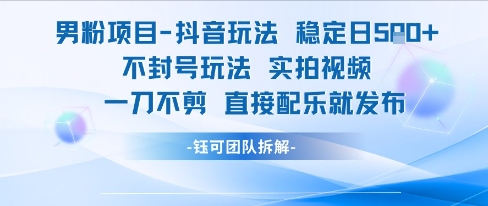 男粉项目抖音玩法稳定日收5张实拍视频一刀不剪直接配乐就发布不封号玩法-52项目站