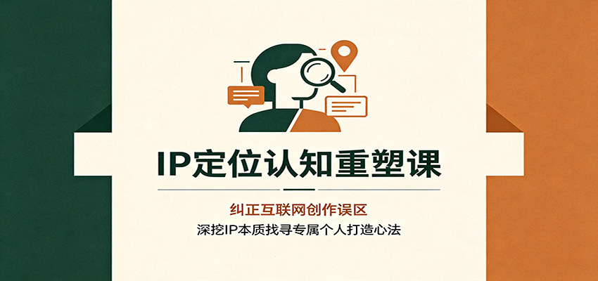 IP定位认知重塑课：纠正互联网创作误区，深挖IP本质找寻专属个人打造心法-52项目站