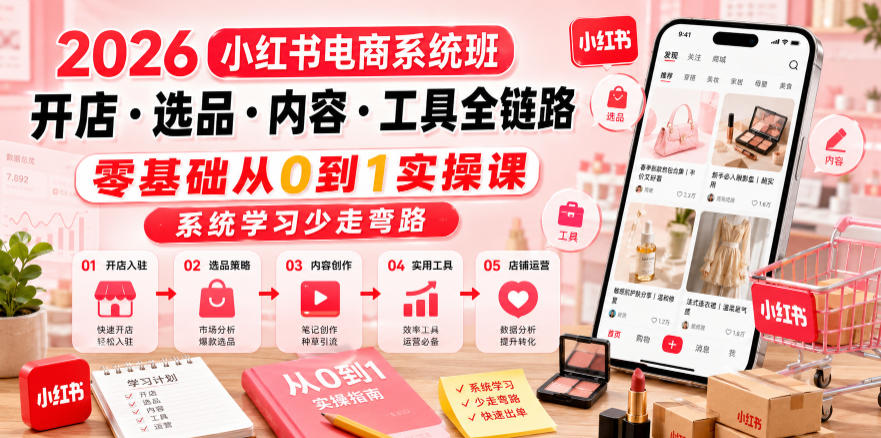 2026小红书电商系统班开店・选品・内容・工具全链路，零基础从0到1实操课，系统学习少走弯路-52项目站