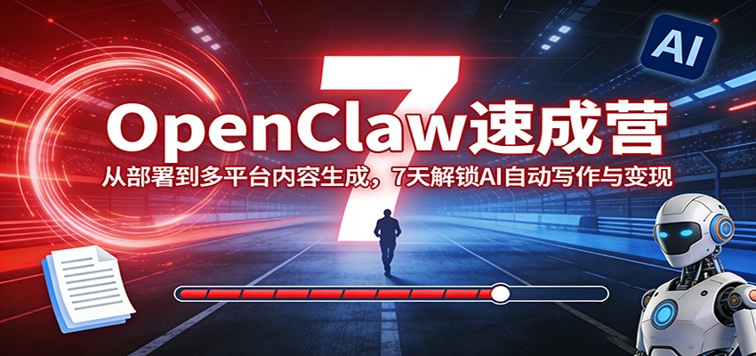 OpenClaw速成营：从部署到多平台内容生成，7天解锁AI自动写作与变现-52项目站