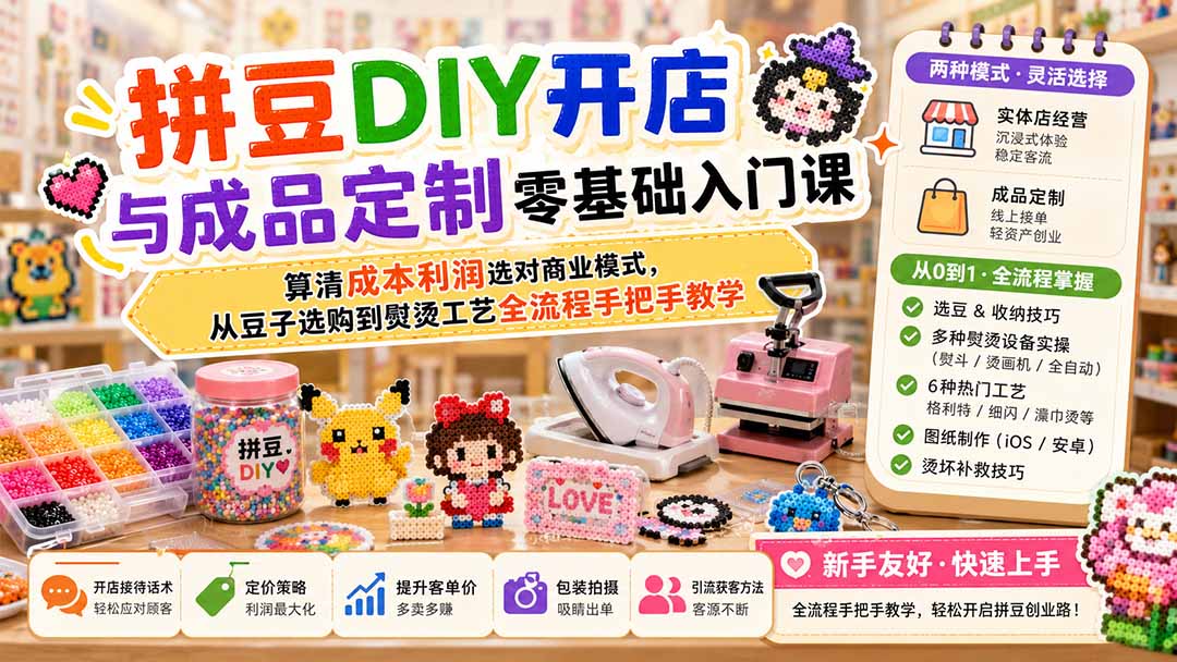 拼豆DIY开店与成品定制零基础入门课；算清成本利润选对商业模式，从豆子选购到熨烫工艺全流程手把手教学-52项目站
