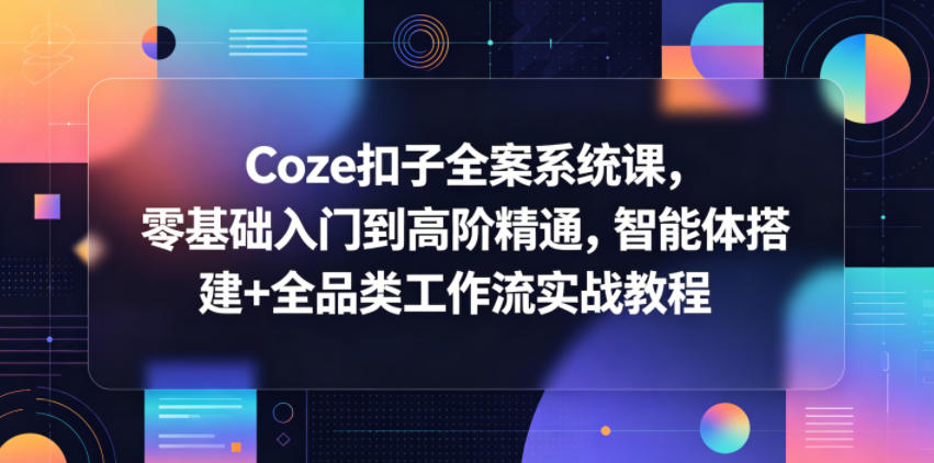 Coze扣子全案系统课,零基础入门到高阶精通,智能体搭建+全品类工作流实战教程-52项目站