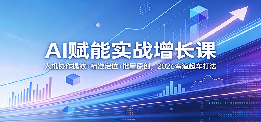 AI赋能实战增长课：人机协作提效+精准定位+批量原创，2026弯道超车打法-52项目站