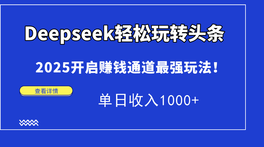 Deepseek轻松玩转头条,2025开启赚钱通道最强玩法!单日收入1000+-52项目站