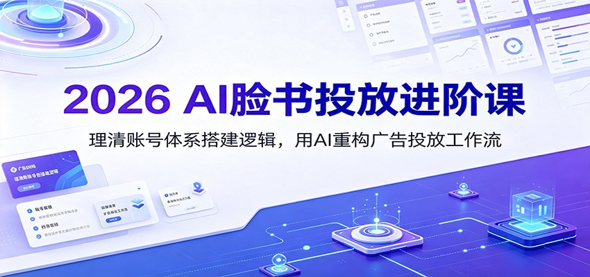 2026 AI脸书投放进阶课：理清账号体系搭建逻辑，用AI重构广告投放工作流(更新)-52项目站