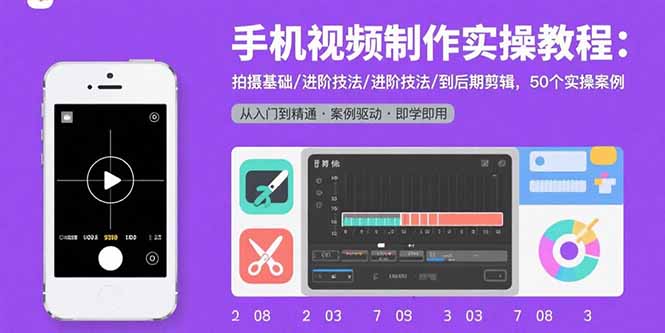 手机视频制作实操教程：拍摄基础/进阶技法/到后期剪辑，50个实操案例-52项目站