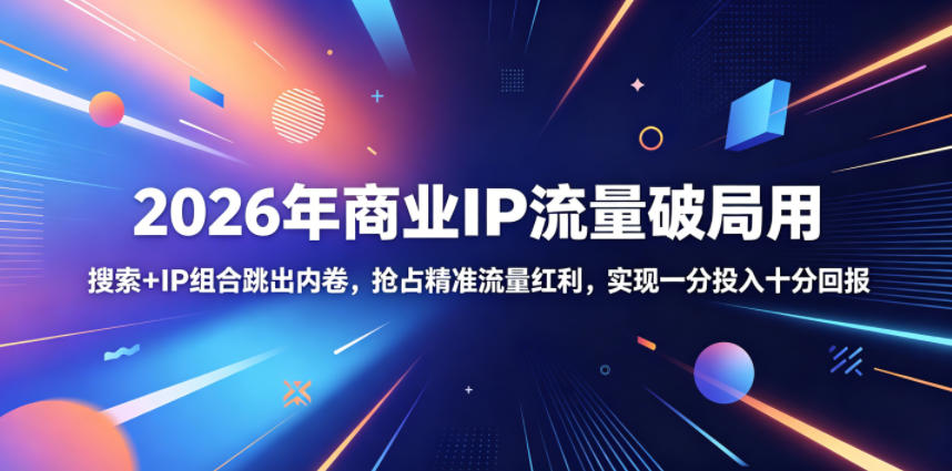2026年商业IP流量破局用,搜索+IP组合跳出内卷,抢占精准流量红利,实现一分投入十分回报-52项目站