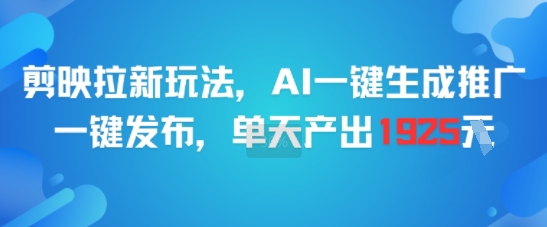 剪映拉新玩法，AI一键生成推广，一键发布，单天最高产出1925-52项目站