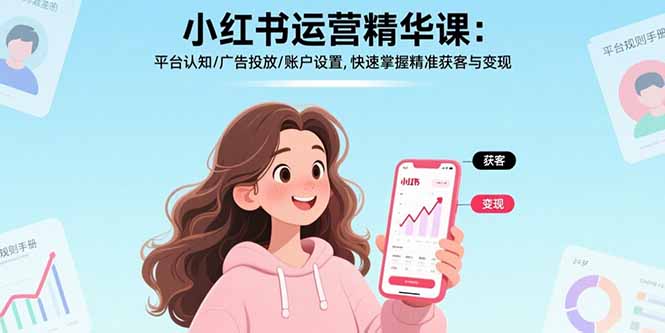 小红书运营精华课：平台认知/广告投放/账户设置,快速掌握精准获客与变现-52项目站