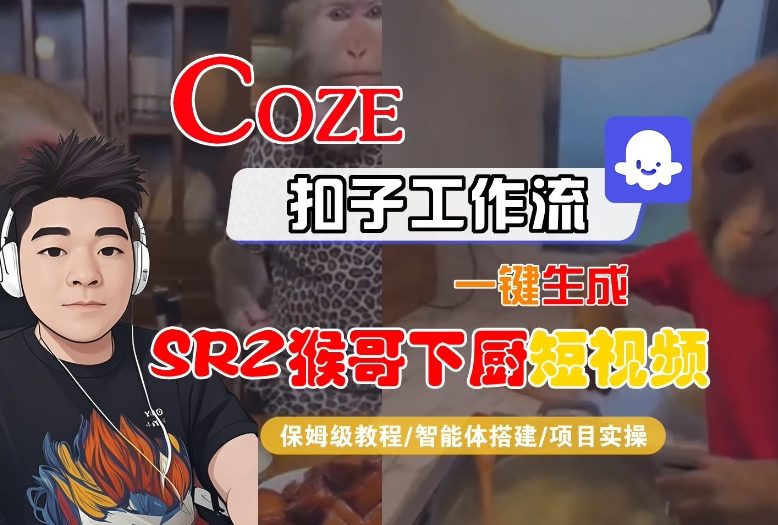 Coze扣子智能体工作流一键生成“SORA2猴哥下厨“短视频,全流程保姆级教学-52项目站