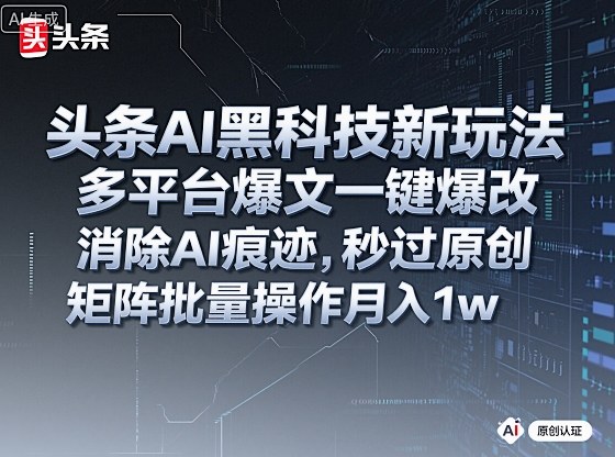 头条AI黑科技新玩法,多平台爆文一键爆改,消除AI痕迹,秒过原创,矩阵批量操作月入1w+【揭秘】