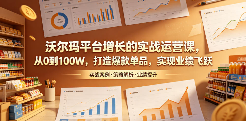 沃尔玛平台增长的实战运营课,从0到100W,打造爆款单品,实现业绩飞跃-52项目站