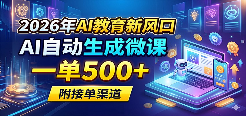 2026年AI教育新风口，AI自动生成微课，一单500+，附接单渠道-52项目站