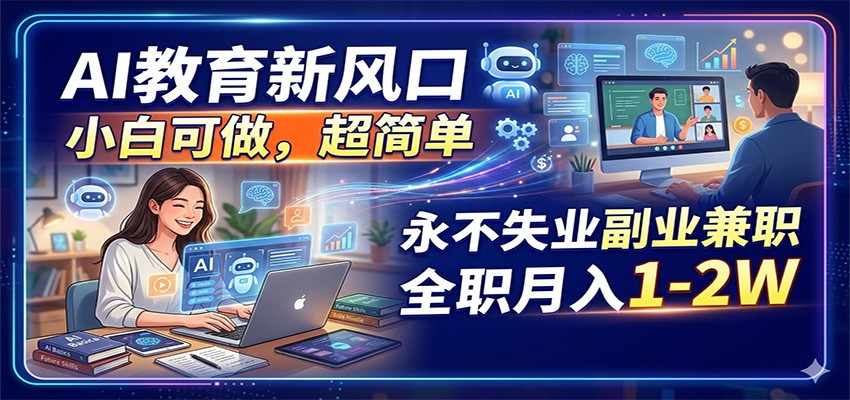 AI教育新风口，小白可做，超简单，永不失业副业兼职 全职月入1-2W-52项目站