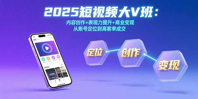 2025短视频大V班：内容创作+表现力提升+商业变现  从账号定位到高客单成交-52项目站