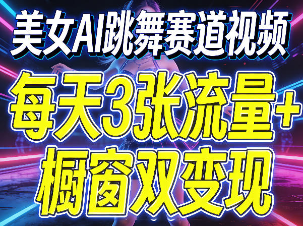美女AI跳舞赛道视频，每天3张流量+橱窗双变现，新手保姆级制作教学-52项目站