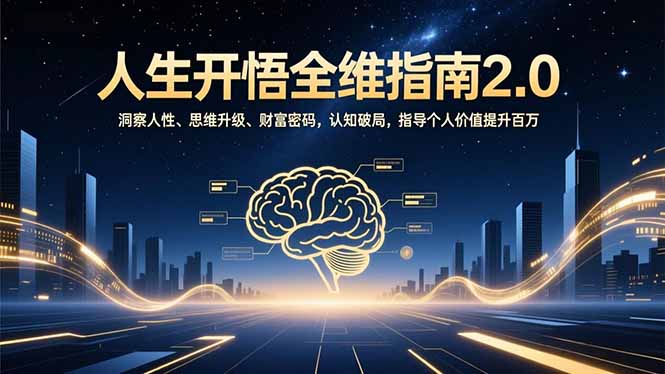 人生开悟全维指南2.0：洞察人性、思维升级、财富密码，认知破局，指导个人价值提升百万-52项目站