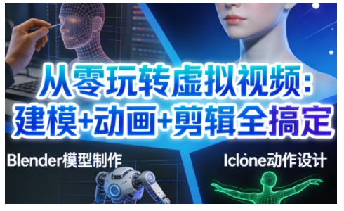 从零玩转虚拟视频：建模+动画+剪辑全搞定，轻松创作出专业级的虚拟视频内容-52项目站