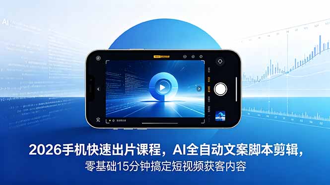 2026 手机快速出片课程,AI 全自动文案脚本剪辑,零基础 15 分钟搞定短视频获客内容-52项目站