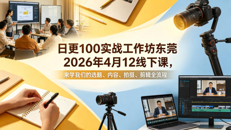 日更100实条‬战工作坊东莞2026年4月12线下课，来学我们的选题、内容、拍摄、剪辑全流程-52项目站