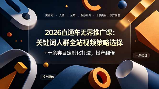 2026直通车无界推广课：关键词人群全站视频策略选择+十余类目定制化打法，投产翻倍-52项目站