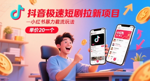 抖音极速短剧拉新项目，小红书暴力截流玩法，单价20一个-52项目站