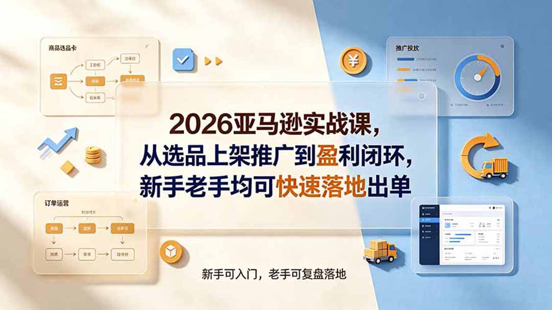 2026亚马逊实战课，从选品上架推广到盈利闭环，新手老手均可快速落地出单-52项目站