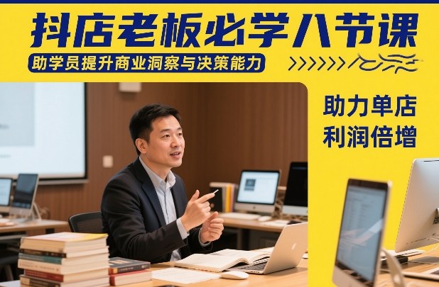 抖店老板必学八节课，助学员提升商业洞察与决策能力，助力单店利润倍增-52项目站