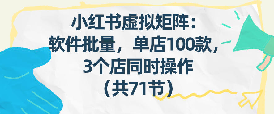 小红书虚拟矩阵：软件批量发笔记，单店100款，3个店同时操作(共71节)-52项目站
