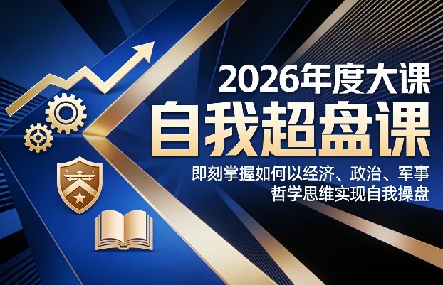 2026年度大课《自我超盘课》，即刻掌握如何以经济、政治、军事、哲学思维实现自我操盘-52项目站