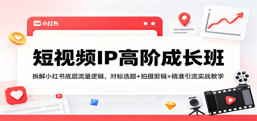 短视频IP高阶成长班：拆解小红书底层流量逻辑，对标选题+拍摄剪辑+ 精准引流实战教学-52项目站
