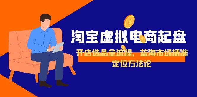 淘宝虚拟电商起盘，开店选品全流程，蓝海市场精准定位方法论-52项目站